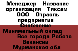 Менеджер › Название организации ­ Тиксам, ООО › Отрасль предприятия ­ Снабжение › Минимальный оклад ­ 150 000 - Все города Работа » Вакансии   . Мурманская обл.,Оленегорск г.